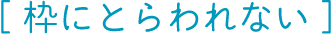 枠にとらわれない